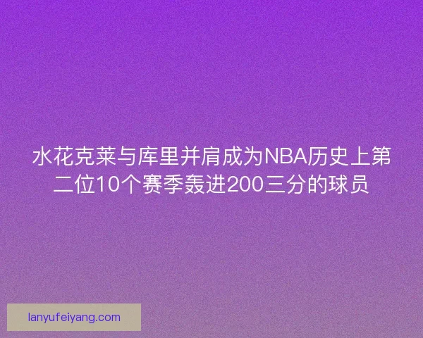 水花克莱与库里并肩成为NBA历史上第二位10个赛季轰进200三分的球员