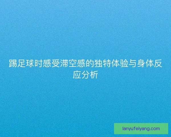 踢足球时感受滞空感的独特体验与身体反应分析
