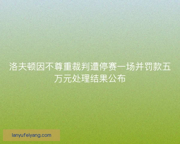洛夫顿因不尊重裁判遭停赛一场并罚款五万元处理结果公布