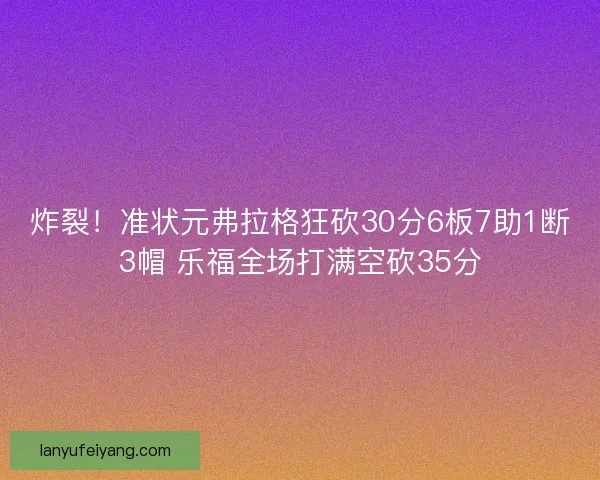 炸裂！准状元弗拉格狂砍30分6板7助1断3帽 乐福全场打满空砍35分