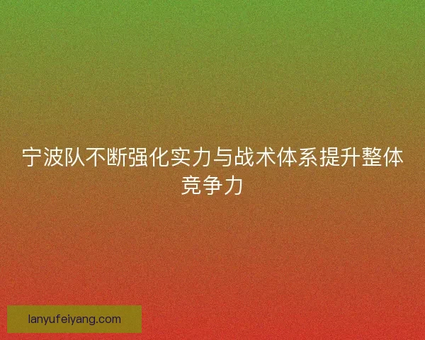 宁波队不断强化实力与战术体系提升整体竞争力