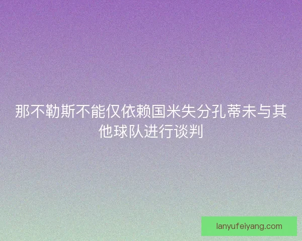 那不勒斯不能仅依赖国米失分孔蒂未与其他球队进行谈判