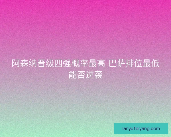 阿森纳晋级四强概率最高 巴萨排位最低能否逆袭