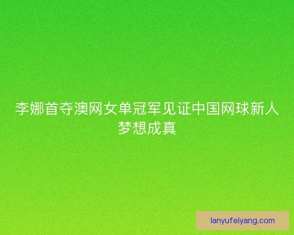 李娜首夺澳网女单冠军见证中国网球新人梦想成真