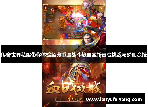 传奇世界私服带你体验经典重温战斗热血全新冒险挑战与跨服竞技