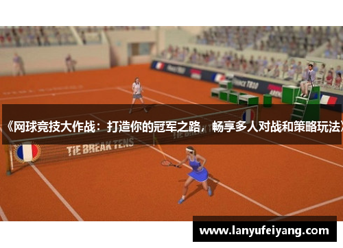 《网球竞技大作战：打造你的冠军之路，畅享多人对战和策略玩法》