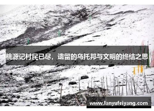 桃源记村民已尽，遗留的乌托邦与文明的终结之思