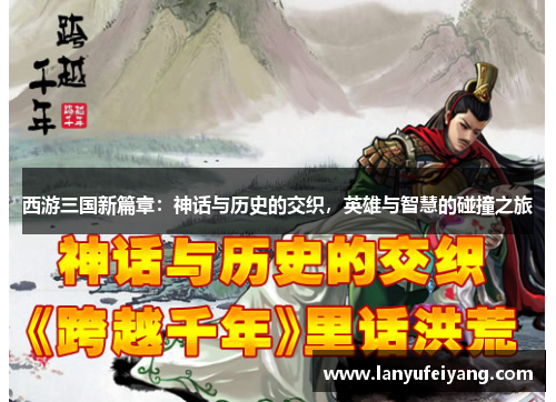 西游三国新篇章：神话与历史的交织，英雄与智慧的碰撞之旅