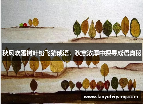 秋风吹落树叶纷飞猜成语，秋意浓厚中探寻成语奥秘