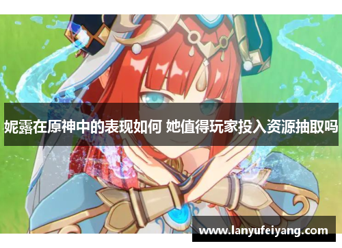 妮露在原神中的表现如何 她值得玩家投入资源抽取吗