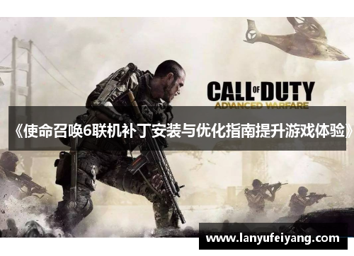 《使命召唤6联机补丁安装与优化指南提升游戏体验》
