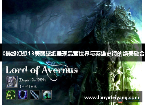 《最终幻想13美丽壁纸呈现晶莹世界与英雄史诗的绝美融合》