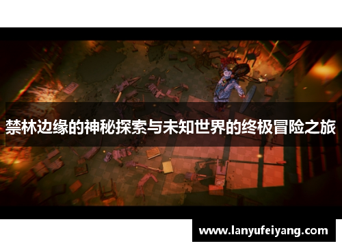 禁林边缘的神秘探索与未知世界的终极冒险之旅